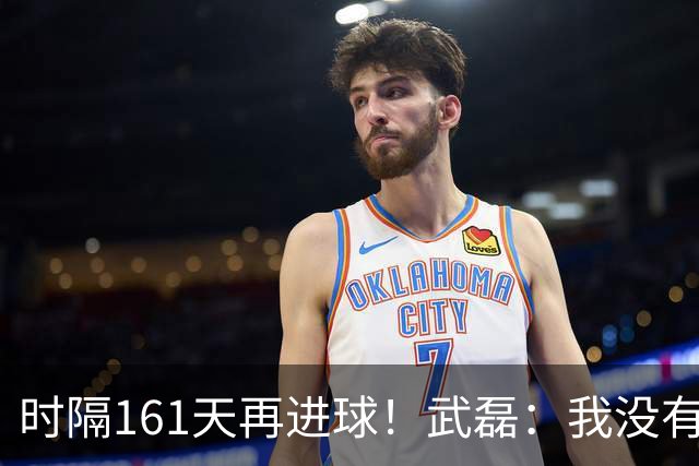 时隔161天再进球！武磊：我没有个人目标，球队获胜就行